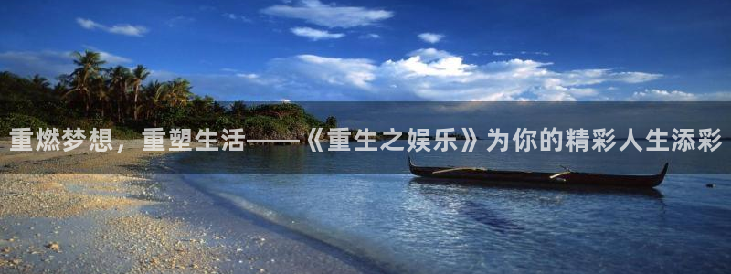 优游国际官网客服电话：重燃梦想，重塑生活——《重生之娱乐》为你的精彩人生添彩