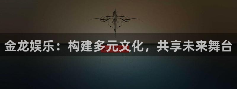 优游国际官网：金龙娱乐：构建多元文化，共享未来舞台