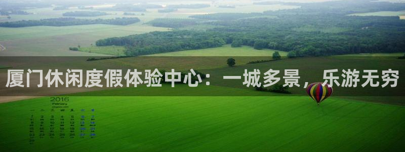 优游国际官网客服电话：厦门休闲度假体验中心：一城多景，乐游无穷