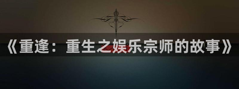 优游国际官网首页：《重逢：重生之娱乐宗师的故事》