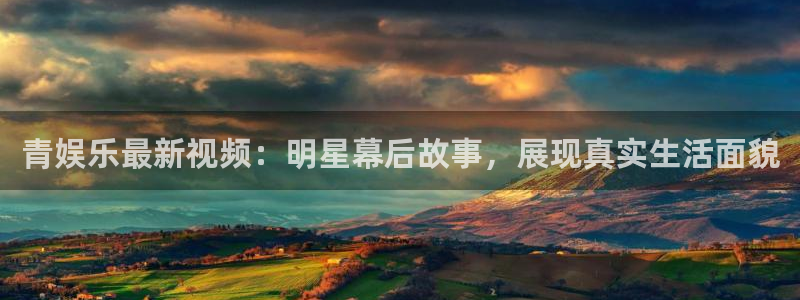 优游国际官网下载：青娱乐最新视频：明星幕后故事，展现真实生活面貌