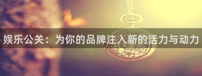 优游国际官网首页：娱乐公关：为你的品牌注入新的活力与动力
