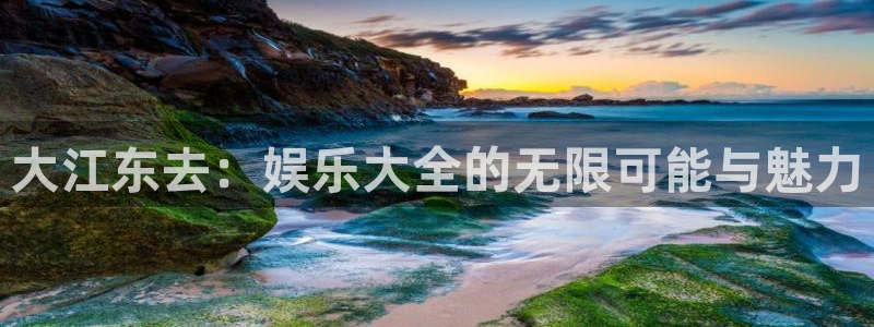 优游国际官网客服电话：大江东去：娱乐大全的无限可能与魅力