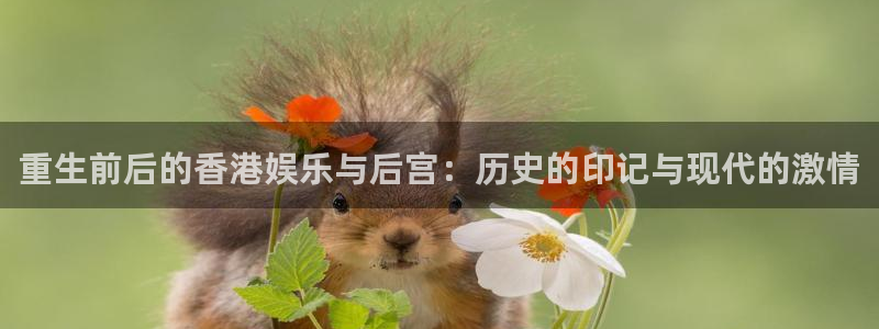 优游国际官网下载：重生前后的香港娱乐与后宫：历史的印记与现代的激情